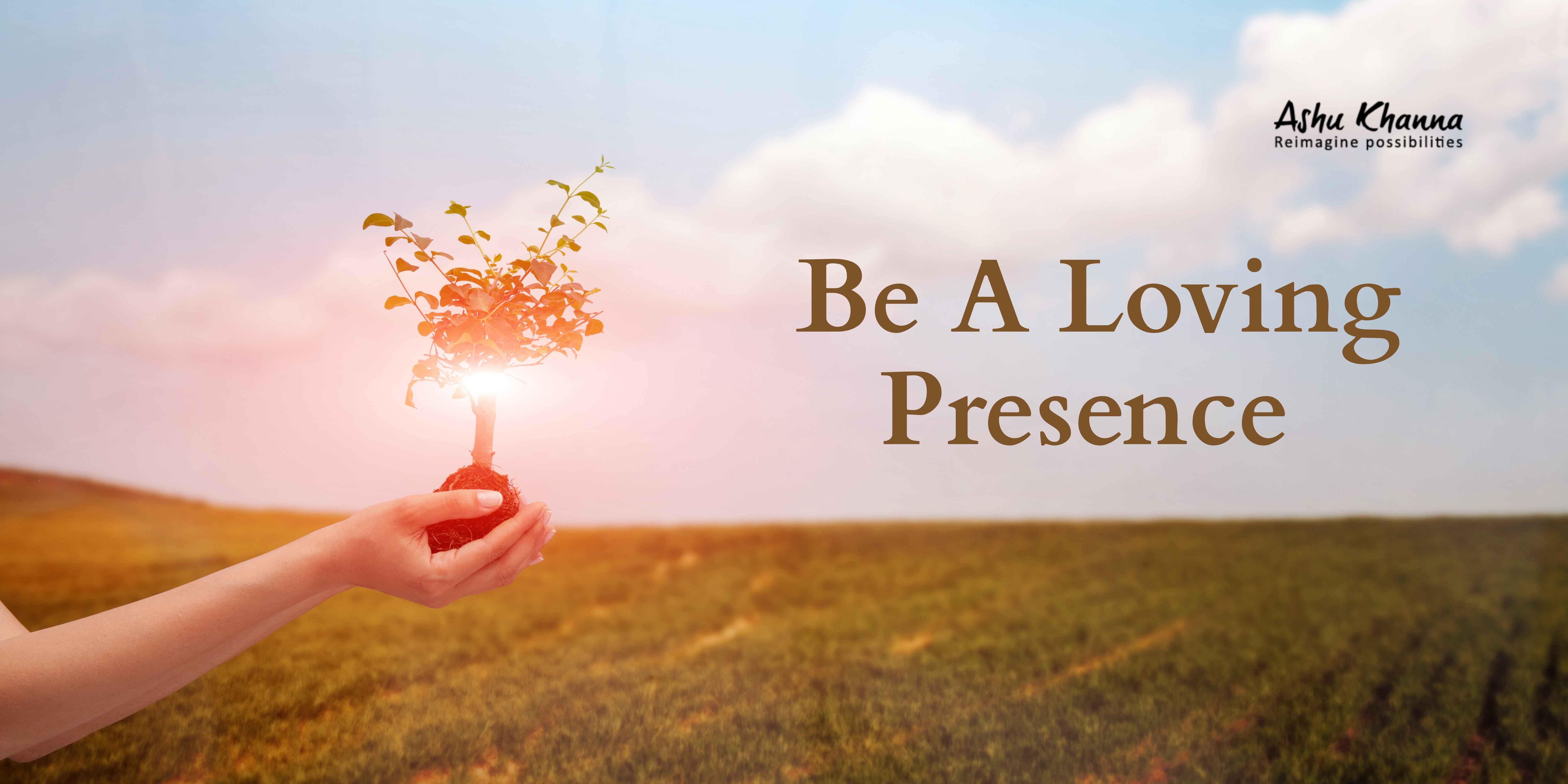 Be a loving Presence